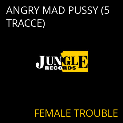 ANGRY MAD PUSSY (5 TRACCE) FEMALE TROUBLE
