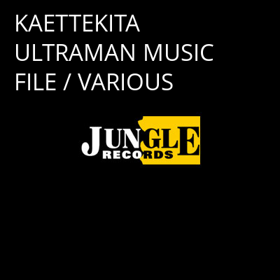 KAETTEKITA ULTRAMAN MUSIC FILE / VARIOUS -
