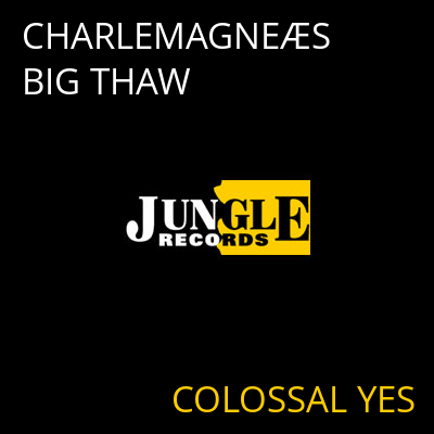 CHARLEMAGNEÆS BIG THAW COLOSSAL YES