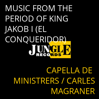 MUSIC FROM THE PERIOD OF KING JAKOB I (EL CONQUERIDOR) CAPELLA DE MINISTRERS / CARLES MAGRANER