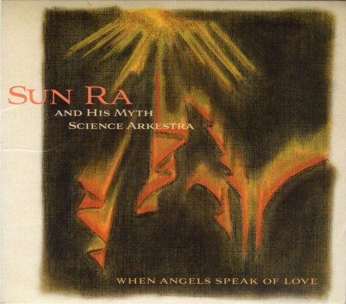 WHEN ANGELS SPEAK OF LOVE SUN RA & HIS MYTH SCIENCE ARKESTRA
