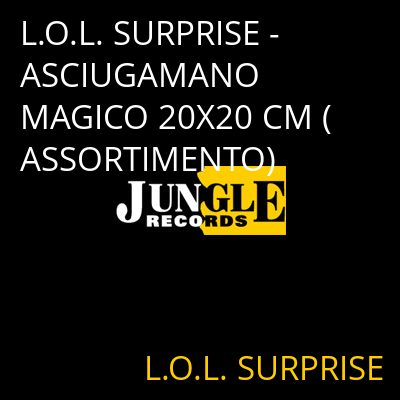 L.O.L. SURPRISE - ASCIUGAMANO MAGICO 20X20 CM (ASSORTIMENTO) L.O.L. SURPRISE