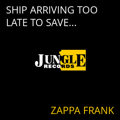 SHIP ARRIVING TOO LATE TO SAVE... ZAPPA FRANK