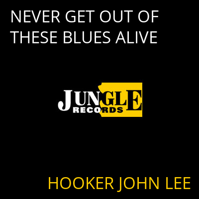 NEVER GET OUT OF THESE BLUES ALIVE HOOKER JOHN LEE