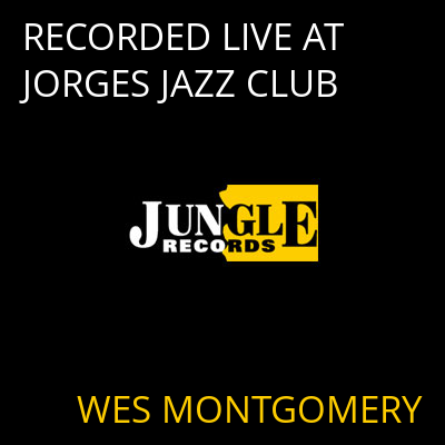 RECORDED LIVE AT JORGES JAZZ CLUB WES MONTGOMERY