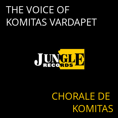 THE VOICE OF KOMITAS VARDAPET CHORALE DE KOMITAS
