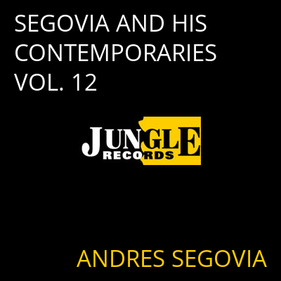 SEGOVIA AND HIS CONTEMPORARIES VOL. 12 ANDRES SEGOVIA
