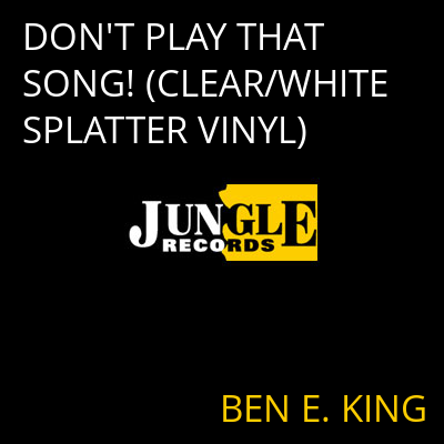 DON'T PLAY THAT SONG! (CLEAR/WHITE SPLATTER VINYL) BEN E. KING