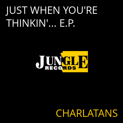 JUST WHEN YOU'RE THINKIN'... E.P. CHARLATANS