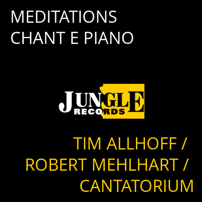 MEDITATIONS  CHANT E PIANO TIM ALLHOFF / ROBERT MEHLHART / CANTATORIUM