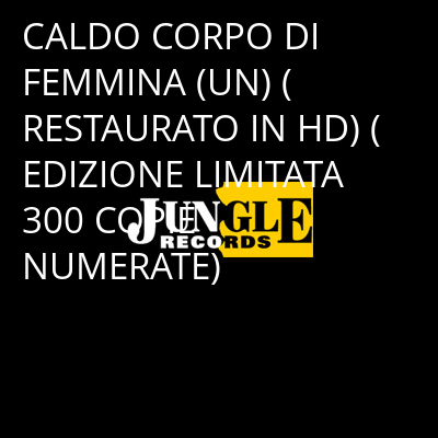 CALDO CORPO DI FEMMINA (UN) (RESTAURATO IN HD) (EDIZIONE LIMITATA 300 COPIE NUMERATE) -