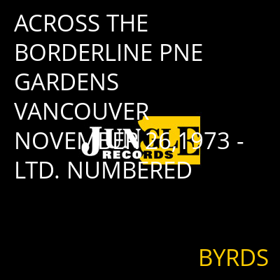 ACROSS THE BORDERLINE PNE GARDENS VANCOUVER NOVEMBER 26,1973 - LTD. NUMBERED BYRDS
