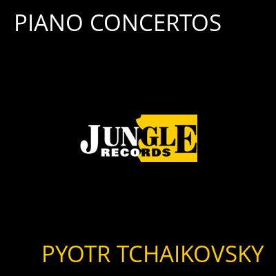 PIANO CONCERTOS PYOTR TCHAIKOVSKY