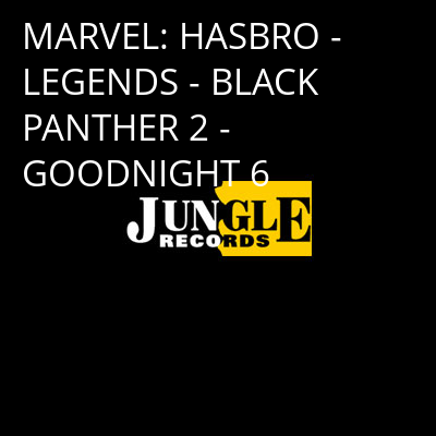 MARVEL: HASBRO - LEGENDS - BLACK PANTHER 2 - GOODNIGHT 6 -