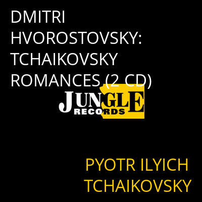 DMITRI HVOROSTOVSKY: TCHAIKOVSKY ROMANCES (2 CD) PYOTR ILYICH TCHAIKOVSKY