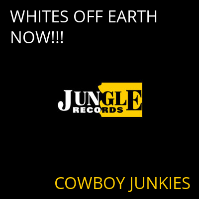 WHITES OFF EARTH NOW!!! COWBOY JUNKIES