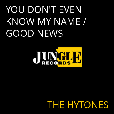 YOU DON'T EVEN KNOW MY NAME / GOOD NEWS THE HYTONES