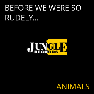 BEFORE WE WERE SO RUDELY... ANIMALS