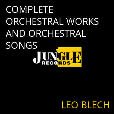 COMPLETE ORCHESTRAL WORKS AND ORCHESTRAL SONGS LEO BLECH