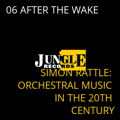 06 AFTER THE WAKE SIMON RATTLE: ORCHESTRAL MUSIC IN THE 20TH CENTURY