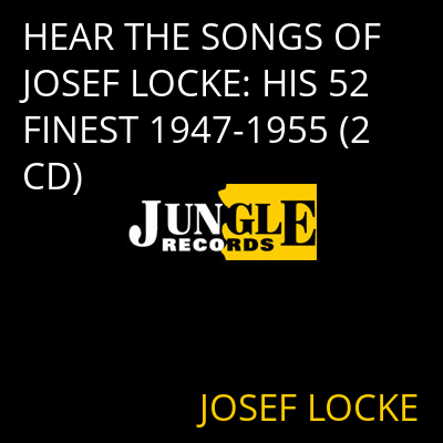 HEAR THE SONGS OF JOSEF LOCKE: HIS 52 FINEST 1947-1955 (2 CD) JOSEF LOCKE