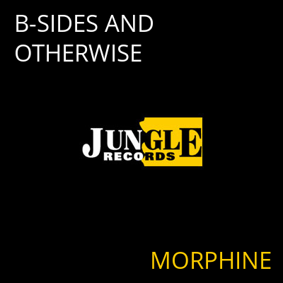 B-SIDES AND OTHERWISE MORPHINE