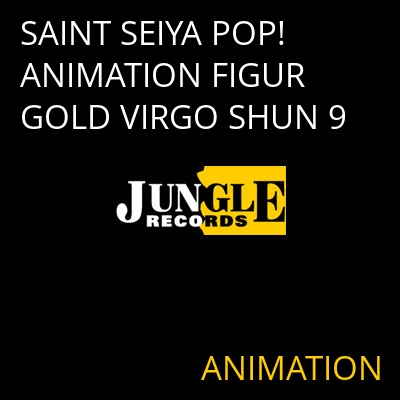 SAINT SEIYA POP! ANIMATION FIGUR GOLD VIRGO SHUN 9 ANIMATION