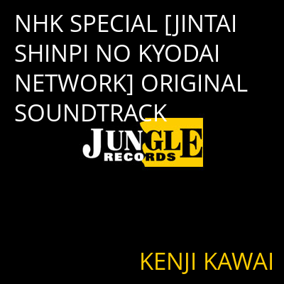 NHK SPECIAL [JINTAI SHINPI NO KYODAI NETWORK] ORIGINAL SOUNDTRACK KENJI KAWAI