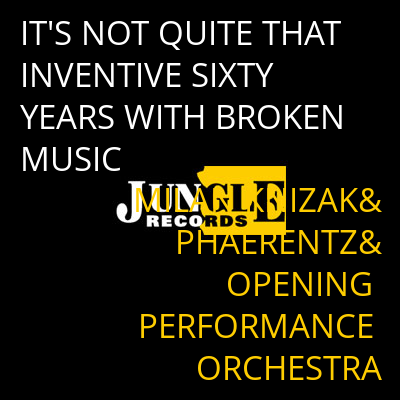 IT'S NOT QUITE THAT INVENTIVE SIXTY YEARS WITH BROKEN MUSIC MILAN KNIZAK&PHAERENTZ&OPENING PERFORMANCE ORCHESTRA