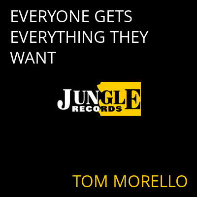 EVERYONE GETS EVERYTHING THEY WANT TOM MORELLO