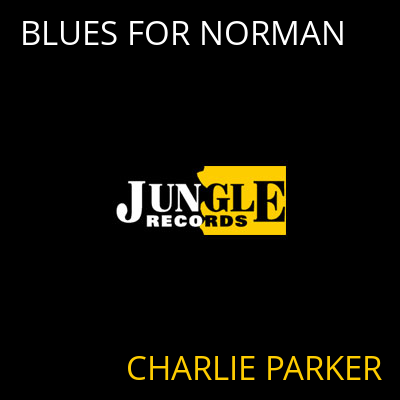 BLUES FOR NORMAN CHARLIE PARKER