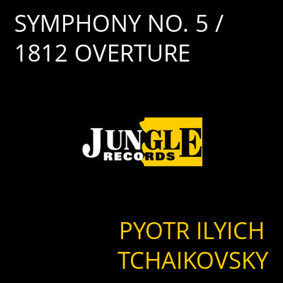 SYMPHONY NO. 5 / 1812 OVERTURE PYOTR ILYICH TCHAIKOVSKY
