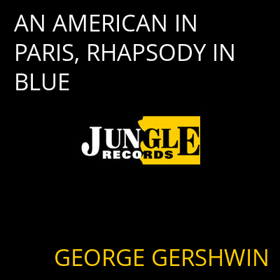 AN AMERICAN IN PARIS, RHAPSODY IN BLUE GEORGE GERSHWIN