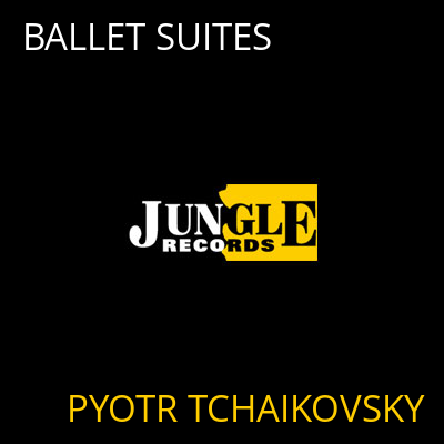 BALLET SUITES PYOTR TCHAIKOVSKY
