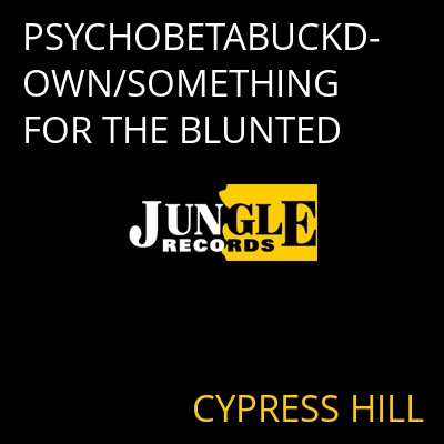 PSYCHOBETABUCKDOWN/SOMETHING FOR THE BLUNTED CYPRESS HILL