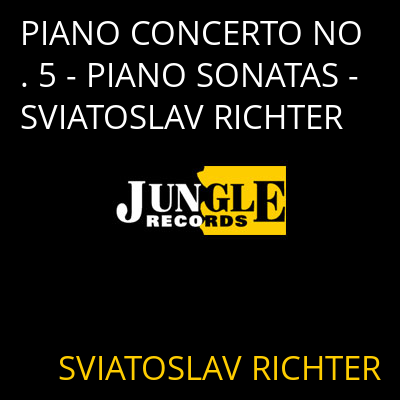 PIANO CONCERTO NO. 5 - PIANO SONATAS - SVIATOSLAV RICHTER SVIATOSLAV RICHTER