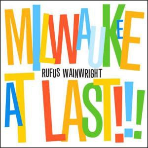 MILWAUKEE AT LAST!!! RUFUS WAINWRIGHT