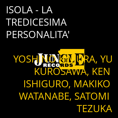 ISOLA - LA TREDICESIMA PERSONALITA' YOSHINO KIMURA, YU KUROSAWA, KEN ISHIGURO, MAKIKO WATANABE, SATOMI TEZUKA