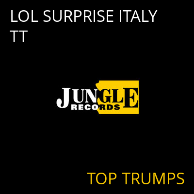 LOL SURPRISE ITALY TT TOP TRUMPS
