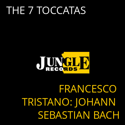 THE 7 TOCCATAS FRANCESCO TRISTANO: JOHANN SEBASTIAN BACH