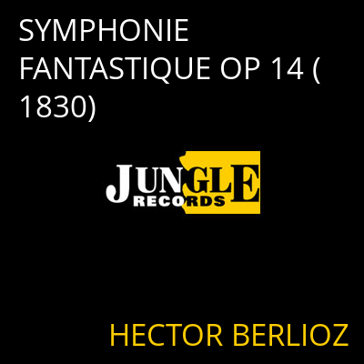 SYMPHONIE FANTASTIQUE OP 14 (1830) HECTOR BERLIOZ