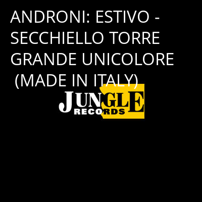 ANDRONI: ESTIVO - SECCHIELLO TORRE GRANDE UNICOLORE (MADE IN ITALY) -