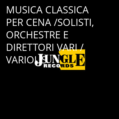 MUSICA CLASSICA PER CENA /SOLISTI, ORCHESTRE E DIRETTORI VARI / VARIOUS -