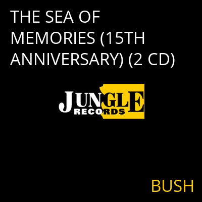 THE SEA OF MEMORIES (15TH ANNIVERSARY) (2 CD) BUSH