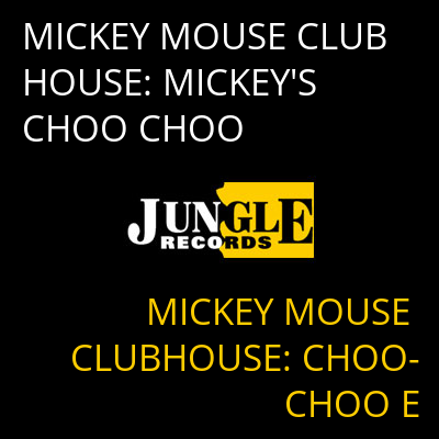 MICKEY MOUSE CLUB HOUSE: MICKEY'S CHOO CHOO MICKEY MOUSE CLUBHOUSE: CHOO-CHOO E