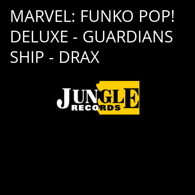 MARVEL: FUNKO POP! DELUXE - GUARDIANS SHIP - DRAX -