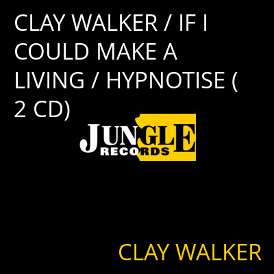 CLAY WALKER / IF I COULD MAKE A LIVING / HYPNOTISE (2 CD) CLAY WALKER