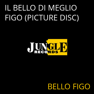IL BELLO DI MEGLIO FIGO (PICTURE DISC) BELLO FIGO