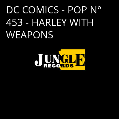 DC COMICS - POP N° 453 - HARLEY WITH WEAPONS -