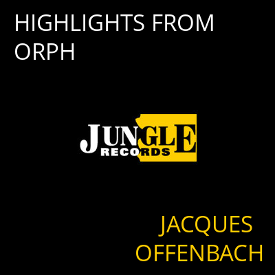 HIGHLIGHTS FROM ORPH JACQUES OFFENBACH